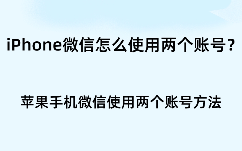 iPhone微信怎么使用两个账号？苹果手机微信使用两个账号方法(苹果手机如何用两个微信账号)